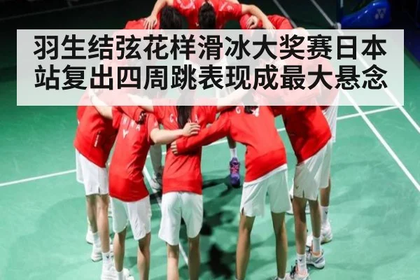 羽生结弦花样滑冰大奖赛日本站复出四周跳表现成最大悬念