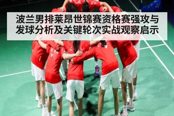 波兰男排莱昂世锦赛资格赛强攻与发球分析及关键轮次实战观察启示